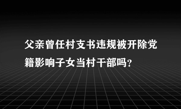 父亲曾任村支书违规被开除党籍影响子女当村干部吗？