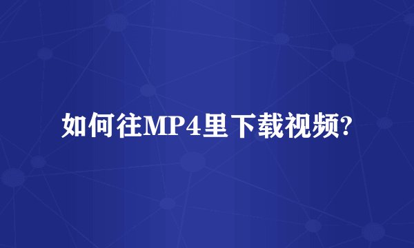 如何往MP4里下载视频?