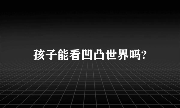 孩子能看凹凸世界吗?