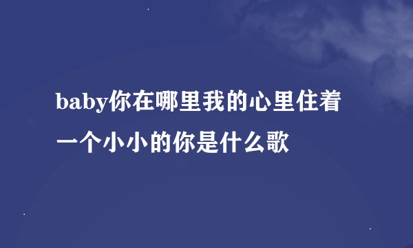 baby你在哪里我的心里住着一个小小的你是什么歌
