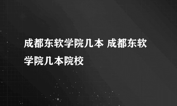 成都东软学院几本 成都东软学院几本院校