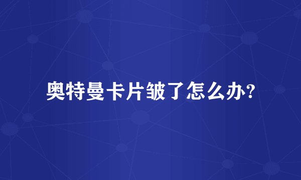 奥特曼卡片皱了怎么办?