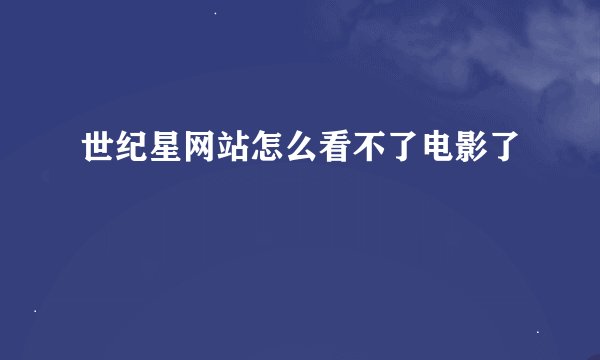 世纪星网站怎么看不了电影了