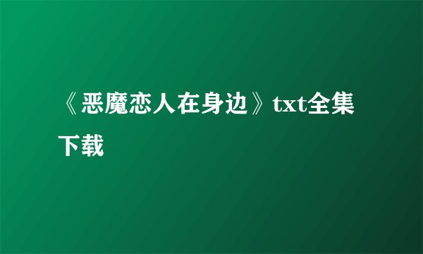 《恶魔恋人在身边》txt全集下载