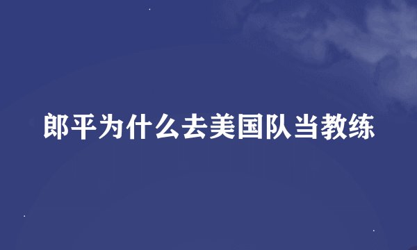 郎平为什么去美国队当教练
