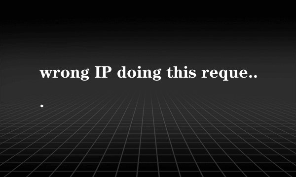 wrong IP doing this request如何解决