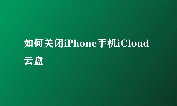 如何关闭iPhone手机iCloud云盘