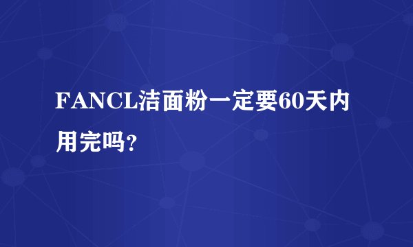 FANCL洁面粉一定要60天内用完吗？