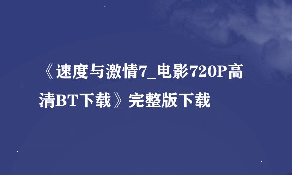 《速度与激情7_电影720P高清BT下载》完整版下载