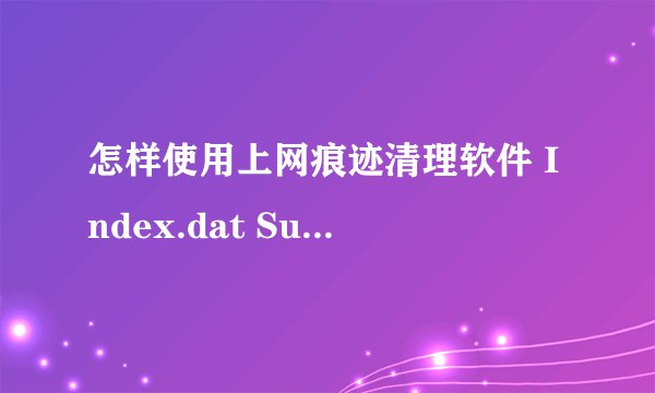 怎样使用上网痕迹清理软件 Index.dat Suite v2.10.1