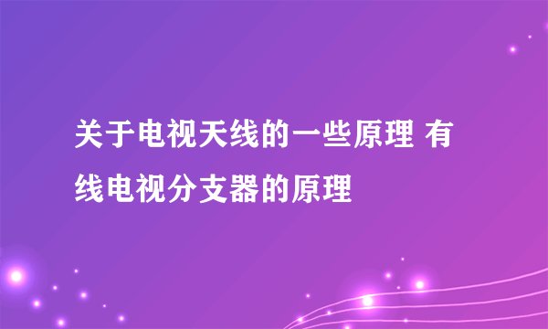 关于电视天线的一些原理 有线电视分支器的原理