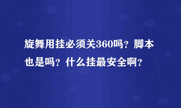 旋舞用挂必须关360吗？脚本也是吗？什么挂最安全啊？