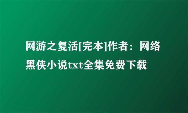 网游之复活[完本]作者：网络黑侠小说txt全集免费下载