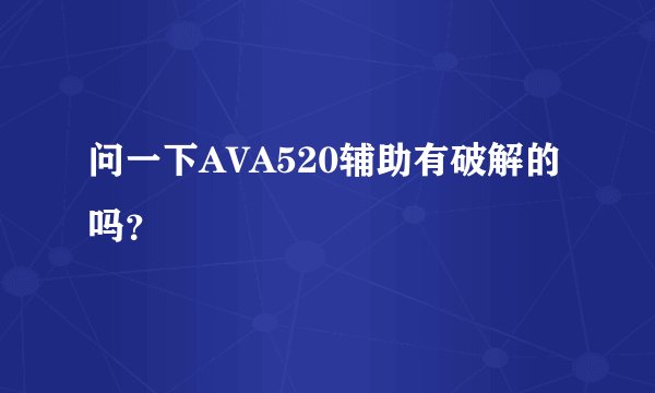 问一下AVA520辅助有破解的吗？