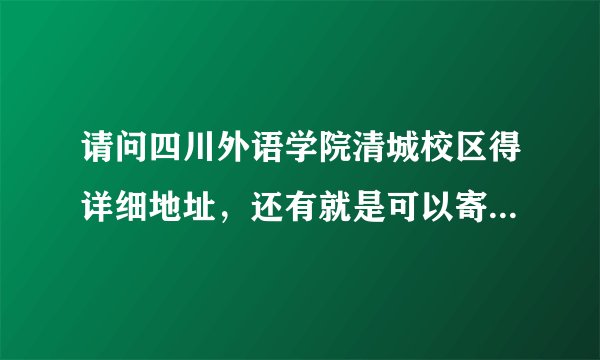 请问四川外语学院清城校区得详细地址，还有就是可以寄东西嘛？