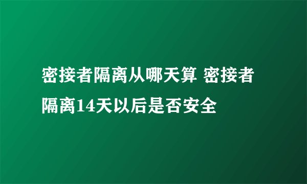 密接者隔离从哪天算 密接者隔离14天以后是否安全