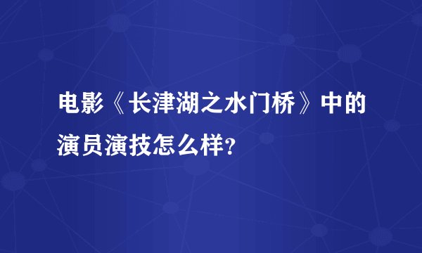 电影《长津湖之水门桥》中的演员演技怎么样？
