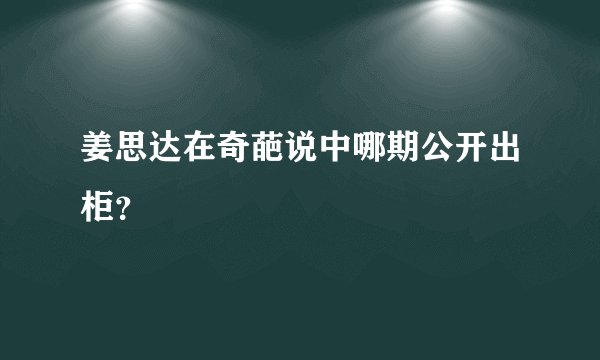 姜思达在奇葩说中哪期公开出柜？