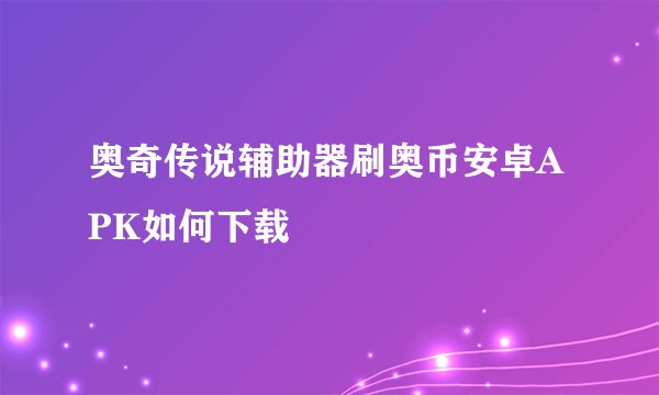 奥奇传说辅助器刷奥币安卓APK如何下载