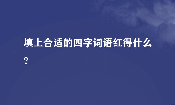 填上合适的四字词语红得什么？