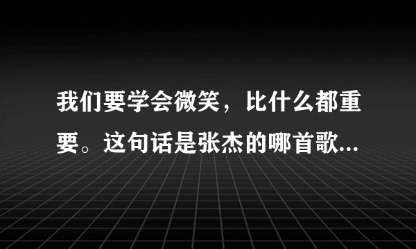 我们要学会微笑，比什么都重要。这句话是张杰的哪首歌的歌词？