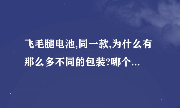 飞毛腿电池,同一款,为什么有那么多不同的包装?哪个是真的那?
