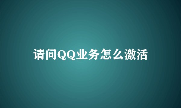 请问QQ业务怎么激活