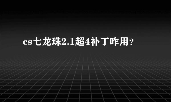 cs七龙珠2.1超4补丁咋用？