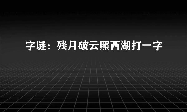 字谜：残月破云照西湖打一字