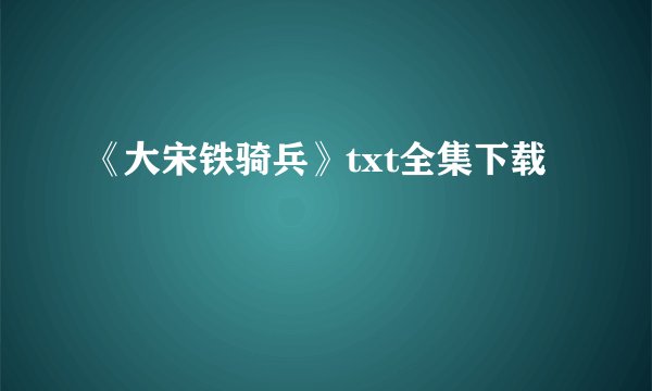 《大宋铁骑兵》txt全集下载