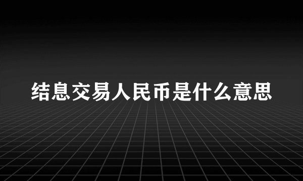 结息交易人民币是什么意思