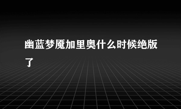 幽蓝梦魇加里奥什么时候绝版了