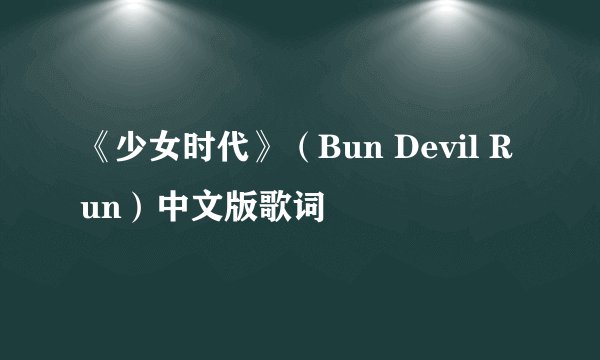 《少女时代》（Bun Devil Run）中文版歌词