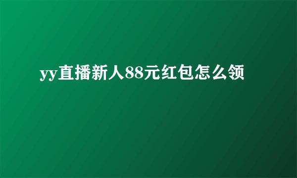 yy直播新人88元红包怎么领