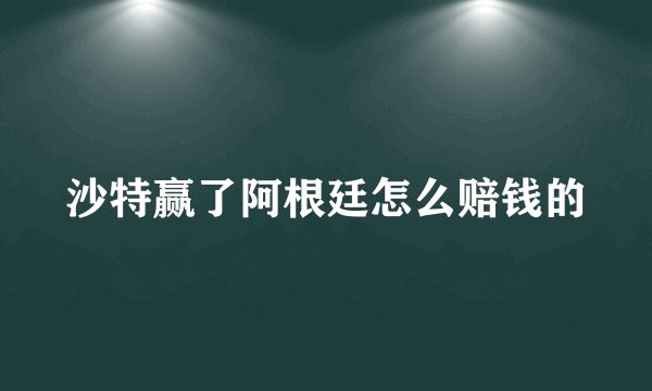 沙特赢了阿根廷怎么赔钱的