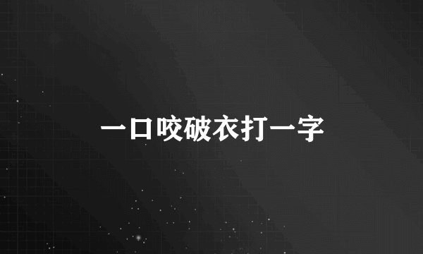 一口咬破衣打一字