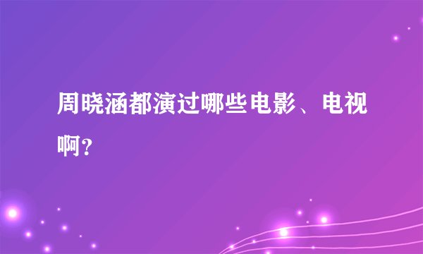 周晓涵都演过哪些电影、电视啊？