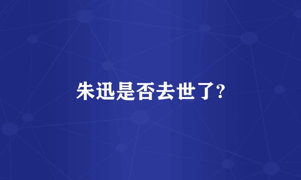 朱迅是否去世了?