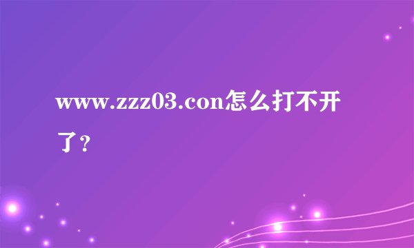 www.zzz03.con怎么打不开了？