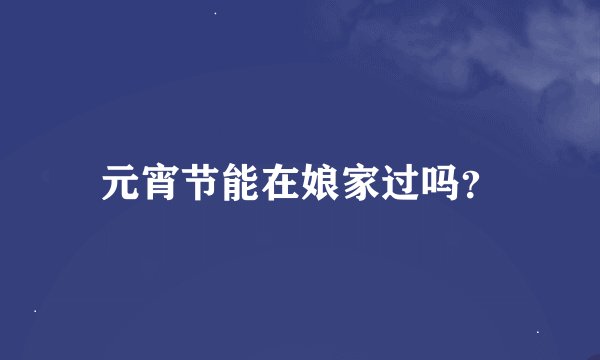 元宵节能在娘家过吗？