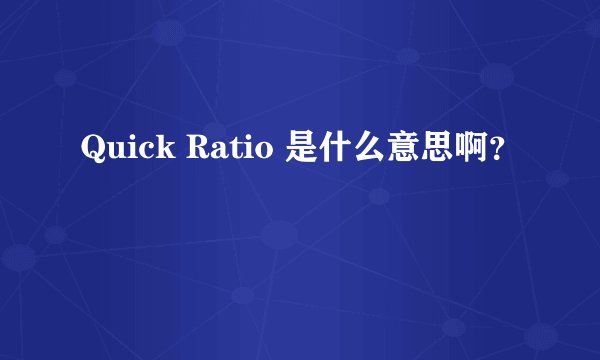 Quick Ratio 是什么意思啊？