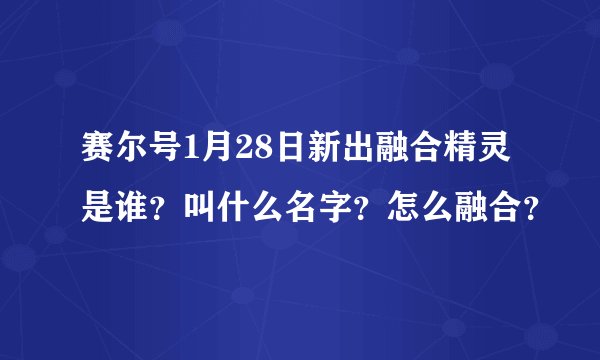 赛尔号1月28日新出融合精灵是谁？叫什么名字？怎么融合？