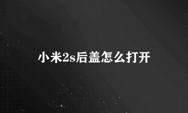小米2s后盖怎么打开