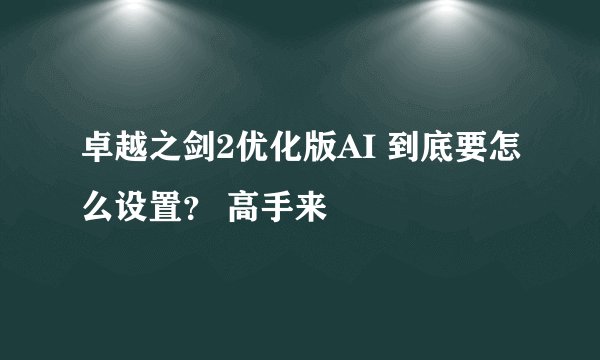卓越之剑2优化版AI 到底要怎么设置？ 高手来