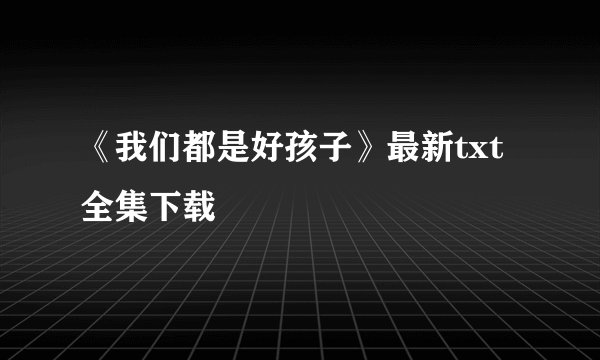 《我们都是好孩子》最新txt全集下载