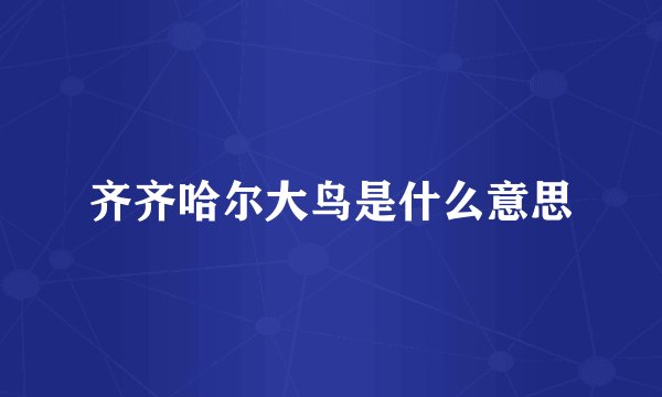 齐齐哈尔大鸟是什么意思