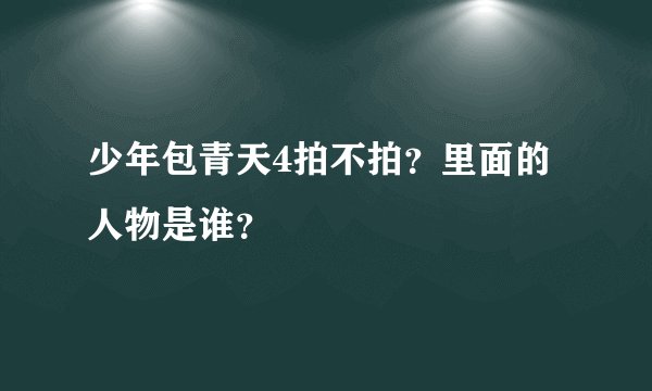 少年包青天4拍不拍？里面的人物是谁？