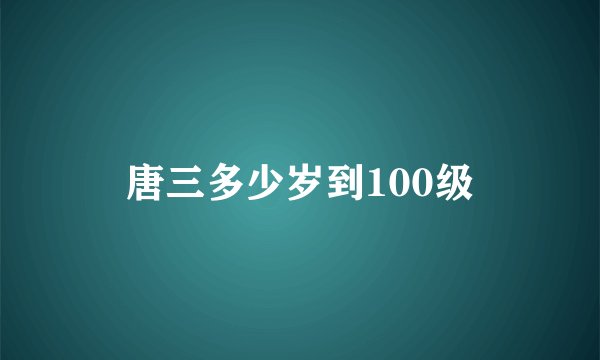唐三多少岁到100级