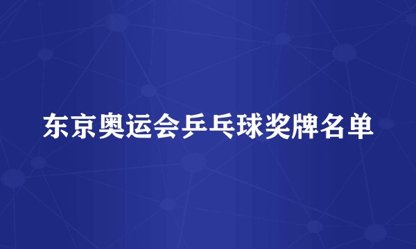 东京奥运会乒乓球奖牌名单