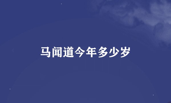 马闻道今年多少岁